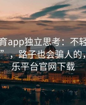 易游体育app独立思考：不轻信所谓“神路”，路子也会骗人的，易游娱乐平台官网下载