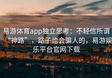 易游体育app独立思考：不轻信所谓“神路”，路子也会骗人的，易游娱乐平台官网下载