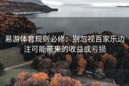 易游体育规则必修：别忽视百家乐边注可能带来的收益或亏损