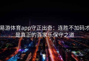 易游体育app守正出奇：连胜不加码才是真正的百家乐保守之道