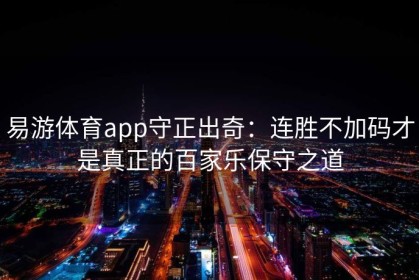 易游体育app守正出奇：连胜不加码才是真正的百家乐保守之道