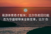 易游体育奇才板块：比尔伤愈回归能否为华盛顿带来全新变革，比尔 伤