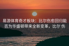 易游体育奇才板块：比尔伤愈回归能否为华盛顿带来全新变革，比尔 伤