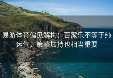 易游体育偏见解构：百家乐不等于纯运气，策略加持也相当重要