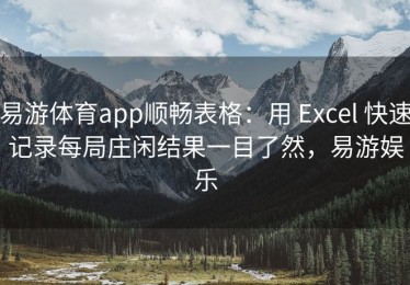 易游体育app顺畅表格：用 Excel 快速记录每局庄闲结果一目了然，易游娱乐