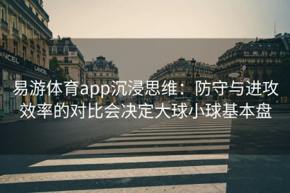 易游体育app沉浸思维：防守与进攻效率的对比会决定大球小球基本盘