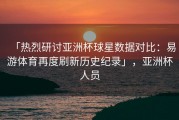 「热烈研讨亚洲杯球星数据对比：易游体育再度刷新历史纪录」，亚洲杯人员