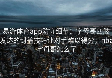 易游体育app防守细节：字母哥四肢发达的封盖技巧让对手难以得分，nba字母哥怎么了