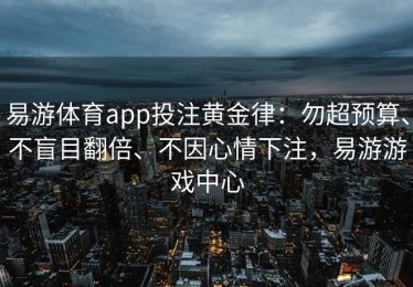 易游体育app投注黄金律：勿超预算、不盲目翻倍、不因心情下注，易游游戏中心