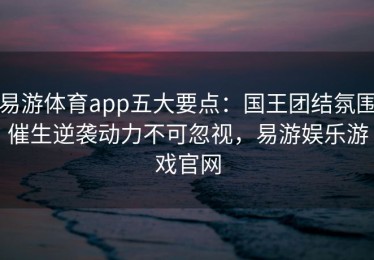 易游体育app五大要点：国王团结氛围催生逆袭动力不可忽视，易游娱乐游戏官网