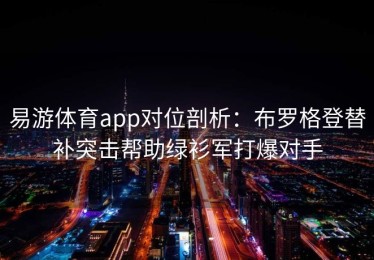 易游体育app对位剖析：布罗格登替补突击帮助绿衫军打爆对手