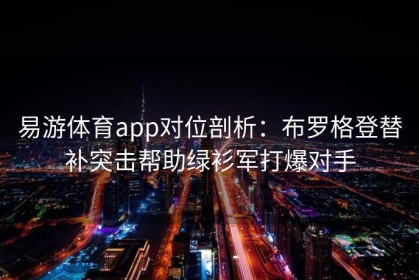 易游体育app对位剖析：布罗格登替补突击帮助绿衫军打爆对手