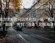 易游体育官网因势利导：从“看路”到“跟路”再到“改路”的策略进化