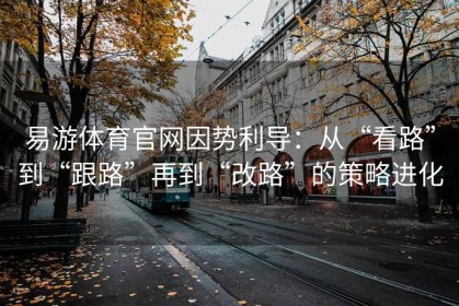 易游体育官网因势利导：从“看路”到“跟路”再到“改路”的策略进化