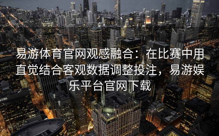 易游体育官网观感融合：在比赛中用直觉结合客观数据调整投注，易游娱乐平台官网下载