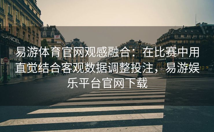 易游体育官网观感融合：在比赛中用直觉结合客观数据调整投注，易游娱乐平台官网下载