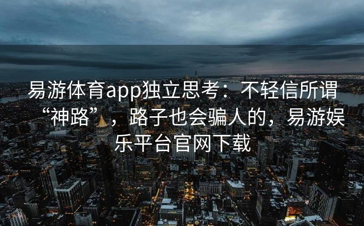 易游体育app独立思考：不轻信所谓“神路”，路子也会骗人的，易游娱乐平台官网下载