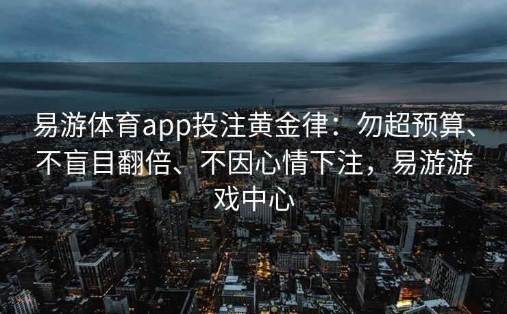 易游体育app投注黄金律：勿超预算、不盲目翻倍、不因心情下注，易游游戏中心