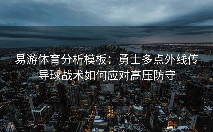 易游体育分析模板：勇士多点外线传导球战术如何应对高压防守