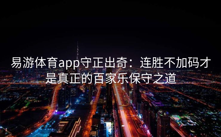 易游体育app守正出奇：连胜不加码才是真正的百家乐保守之道