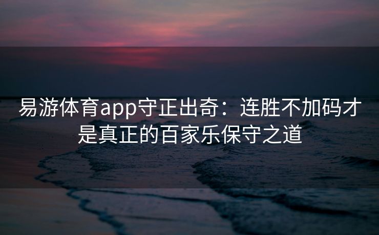 易游体育app守正出奇：连胜不加码才是真正的百家乐保守之道