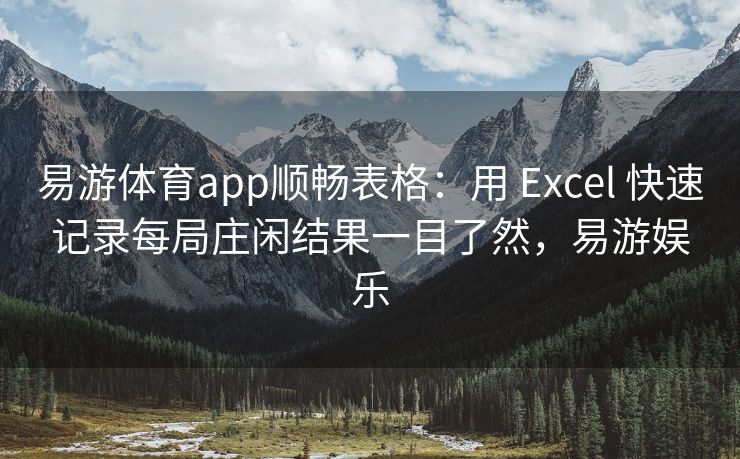 易游体育app顺畅表格：用 Excel 快速记录每局庄闲结果一目了然，易游娱乐