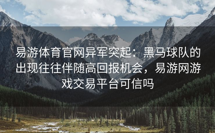 易游体育官网异军突起：黑马球队的出现往往伴随高回报机会，易游网游戏交易平台可信吗