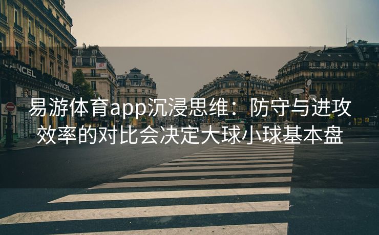 易游体育app沉浸思维：防守与进攻效率的对比会决定大球小球基本盘