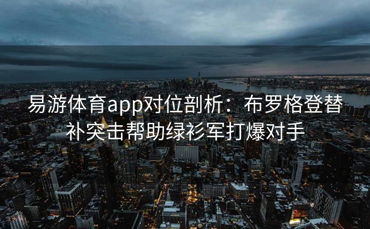 易游体育app对位剖析：布罗格登替补突击帮助绿衫军打爆对手