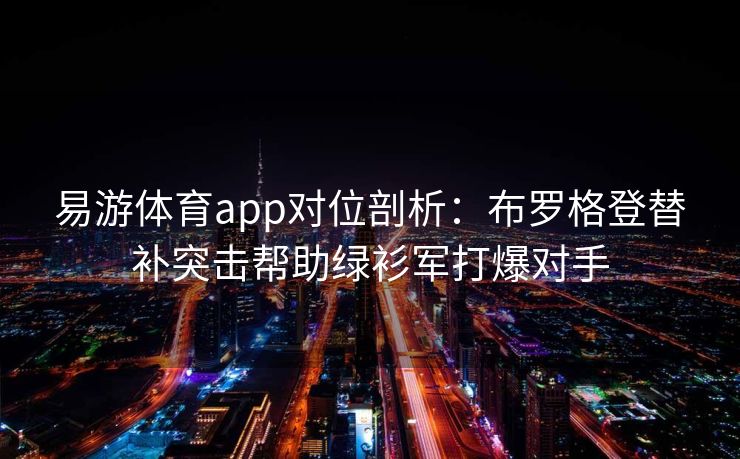 易游体育app对位剖析：布罗格登替补突击帮助绿衫军打爆对手