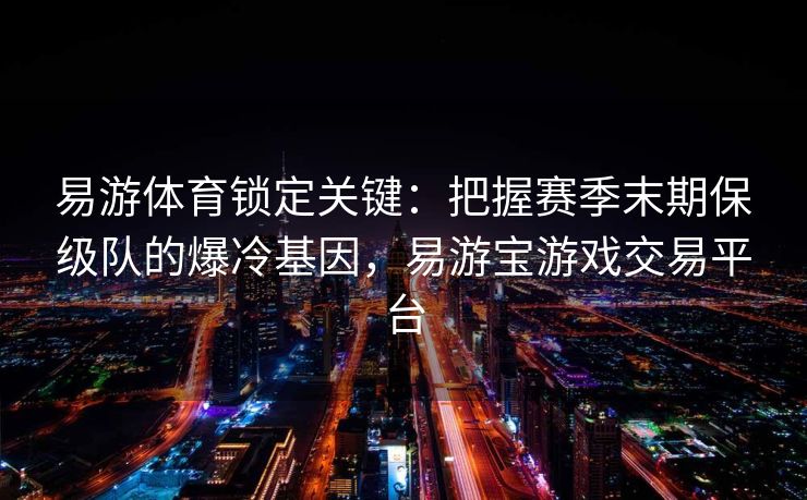 易游体育锁定关键：把握赛季末期保级队的爆冷基因，易游宝游戏交易平台