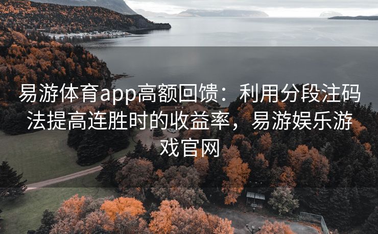 易游体育app高额回馈：利用分段注码法提高连胜时的收益率，易游娱乐游戏官网