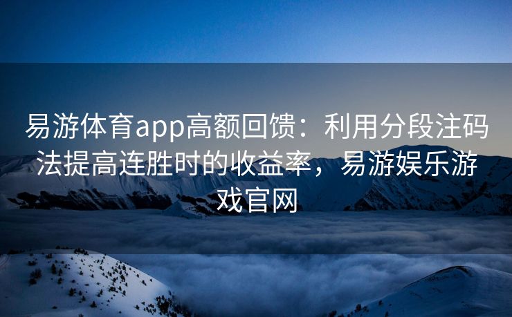 易游体育app高额回馈：利用分段注码法提高连胜时的收益率，易游娱乐游戏官网