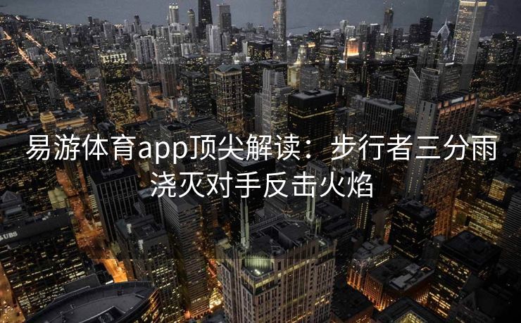 易游体育app顶尖解读：步行者三分雨浇灭对手反击火焰